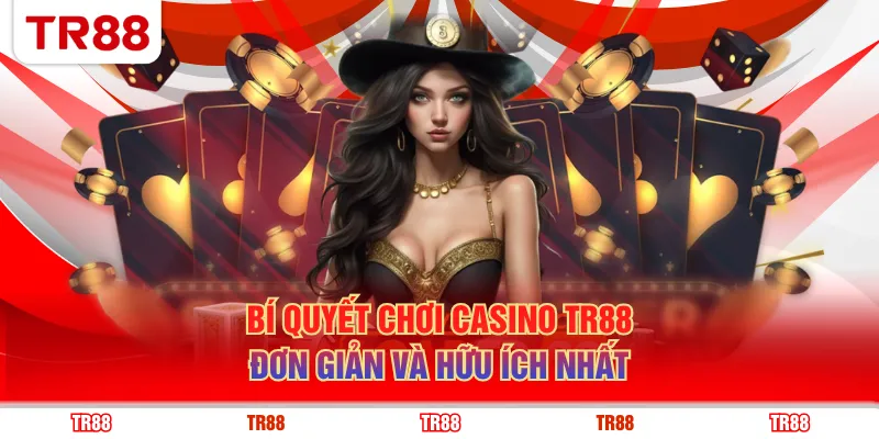 Bí quyết chơi casino TR88 đơn giản và hữu ích nhất